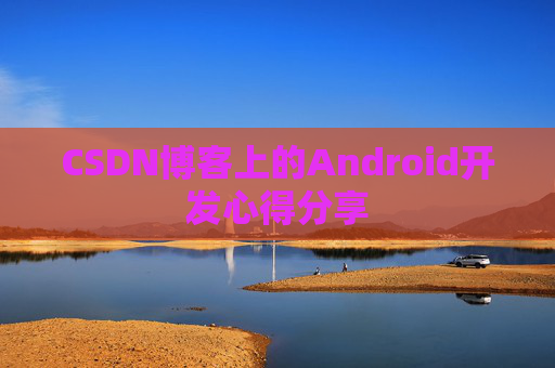 CSDN博客上的Android开发心得分享